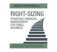 Right-Sizing Strategic Financial Management for Small Business: A Modular, Case-Based Handbook for Small Business Owners, Lenders, and Consultants