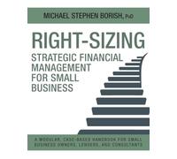 Right-Sizing Strategic Financial Management for Small Business: A Modular, Case-Based Handbook for Small Business Owners, Lenders, and Consultants