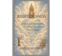 RIGHTEOUSNESS: Living as God’s Sons on Earth, by Walking in the Fullness of God’s Nature