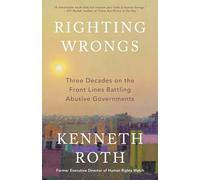Righting Wrongs: Three Decades on the Front Lines Battling Abusive Governments