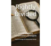 Rightly Divided: A Guide to Biblical Interpretation and Exegesis