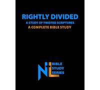 Rightly Divided: A Study of Twisted Scriptures: A Complete Bible Study