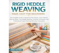 Rigid Heddle Weaving Made Easy for Beginners: The Complete Guide to Mastering Plain Weave, Color Patterns, Pick-Up Sticks, Two-Heddle Weaving, ... Project Planning with Clear Instructions