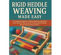 Rigid Heddle Weaving Made Easy: The Complete Beginner's Guide to Warping Techniques, Color Patterns, Pick-up Sticks, Professional Finishing and 12+ Step-by-Step Projects