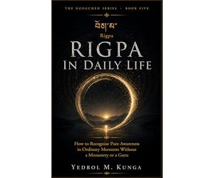 རིག་པ - Rigpa: Rigpa in Daily Life How to Recognize Pure Awareness in Ordinary Moments Without a Monastery or a Guru