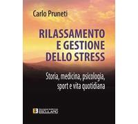 Rilassamento e gestione dello stress. Storia, medicina, psicologia, sport e vita quotidiana