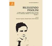 Rileggendo Pasolini. Il diritto dopo la scomparsa delle lucciole. Atti del Convegno (Perugia 15-18 luglio 2015). Vol. 1