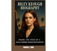 RILEY KEOUGH BIOGRAPHY : INSIDE THE MIND OF A HOLLYWOOD NONCONFORMIST: BORN INTO STARDOM, MADE FOR SOMETHING MORE