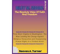 Riley M. Moore: The Resolute Voice of Faith and Freedom: From West Virginia to Washington : The Man Leading the Charge Against Religious Persecution and Championing Human Rights in a Divided World