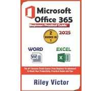 Microsoft Office 365 Beginners Practical Guide 2025: Step-by-step Success Course From Beginner To Advanced To Boost Your Productivity. Contains Word Processing, Excel Formulas and Functions