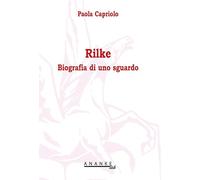 Rilke. Biografia di uno sguardo