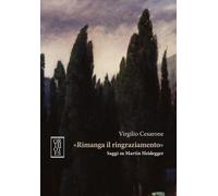«RIMANGA IL RINGRAZIAMENTO». SAGGI SU MARTIN HEIDEGGER - Cesarone Virgilio