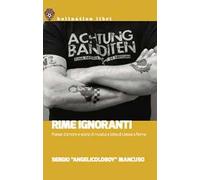 Rime ignoranti. Poesie d'amore e storie di musica e lotta di classe a Roma