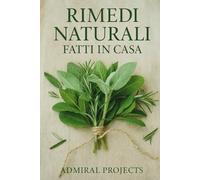 Rimedi Naturali Fatti in Casa - 100 Soluzioni Pratiche per la Salute e il Benessere: Scopri come curare piccoli disturbi, migliorare la tua energia e ... ingredienti semplici e alla portata di tutti.
