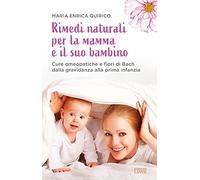 Rimedi naturali per la mamma e il suo bambino. Cure omeopatiche e fiori di Bach dalla gravidanza alla prima infanzia