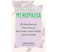 RIMEDI NATURALI PER LA MENOPAUSA: 150+ Ricette Erboristiche e Planner Pratico per Gestire Vampate, Insonnia e Gonfiore. Guida alla Fitoterapia