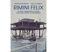 Rimini felix. Gli anni, i personaggi e i luoghi che hanno creato il mito riminese. Ediz. a colori