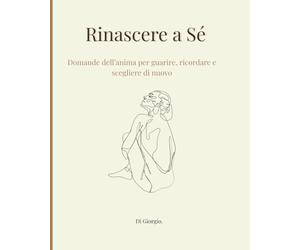 Rinascere a Sé: Domande dell’anima per guarire, ricordare e scegliere di nuovo
