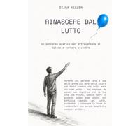 RINASCERE DAL LUTTO: Un percorso pratico per attraversare il dolore e tornare a vivere