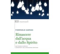 Rinascere dall'acqua e dallo spirito. Battesimo e cresima. Sacramenti dell'iniziazione cristiana
