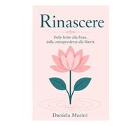 Rinascere: Dalle ferite alla forza, dalla consapevolezza alla libertà