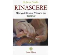 Rinascere. Diario della mia vittoria sul tumore