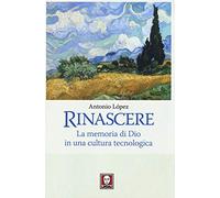 Rinascere. La memoria di Dio in una cultura tecnologica