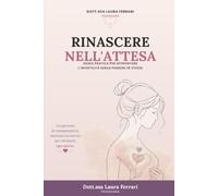 RINASCERE NELL'ATTESA: guida pratica per affrontare l'infertilità senza perdere sé stesse