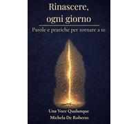 Rinascere, ogni giorno.: Parole e pratiche per tornare a te
