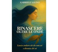 Rinascere oltre le onde: Lascia andare ciò che non sei e diventa chi sei