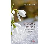 Rinascere sempre. Come attraversare la sofferenza