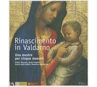 Rinascimento in Valdarno. Una mostra per cinque maestri. Giotto, Masaccio, Beato Angelico, Andrea Della Robbia, Domenico Ghirlandaio. Ediz. italiana e inglese