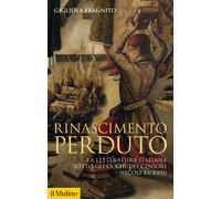 Rinascimento perduto. La letteratura italiana sotto gli occhi dei censori (secoli XV-XVII)