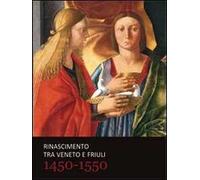 Rinascimento tra Veneto e Friuli 1450-1550. Ediz. illustrata