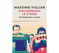 Rincorrendo le storie. Luis Sepúlveda, un amico - Vigliar Massimo
