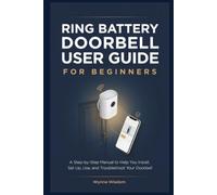 Ring Battery Doorbell User Guide for Beginners: A Step-by-Step Manual to Help You Install, Set Up, Use, and Troubleshoot Your Doorbell