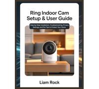 Ring Indoor Cam Setup & User Guide: Step by Step Installation, Troubleshooting, Privacy Settings, and Pro Tips to Protect Your Home