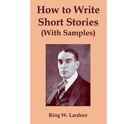 Ringgold Wilmer Lardner How to Write Short Stories with Samples (Tascabile)