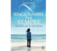 Ringiovanire per sempre. Tecniche per la vita eterna