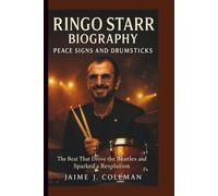 RINGO STARR BIOGRAPHY: Peace Signs and Drumsticks - The Beat That Drove the Beatles and Sparked a Revolution