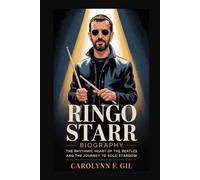 RINGO STARR BIOGRAPHY: The Rhythmic Heart of The Beatles and the Journey to Solo Stardom