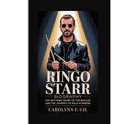 RINGO STARR BIOGRAPHY: The Rhythmic Heart of The Beatles and the Journey to Solo Stardom