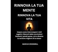 RINNOVA LA TUA MENTE: RINNOVA LA TUA VITA: Impara come interrompere i cicli negativi, liberarti dalle convinzioni limitanti, quindi pensa, vivi e diventa la versione migliore di te stesso