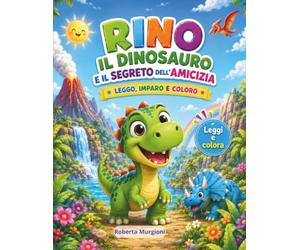 RINO IL DINOSAURO E IL SEGRETO DELL'AMICIZIA: LEGGO, IMPARO E COLORO