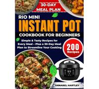Rio Mini Instant Pot Cookbook for Beginners: Simple & Tasty Recipes for Every Meal - Plus a 30-Day Meal Plan to Streamline Your Cooking