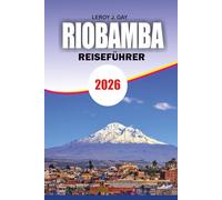 RIOBAMBA Reiseführer 2026: Riobamba-Reiseführer 2026: Vollständiger Urlaubsplaner für Andenabenteuer, Vulkanwanderungen, kulturelle Immersion und budgetfreundliche Tipps