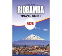 RIOBAMBA Travel Guide 2026: Riobamba Travel Guide 2026: Complete Vacation Planner for Andes Adventures, Volcano Treks, Cultural Immersion & Budget Friendly Tips