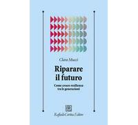 Riparare il futuro. Come creare resilienza tra le generazioni