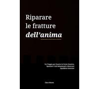 Riparare le fratture dell’anima: Un Viaggio per Guarire le Ferite Emotive, Spezzare i Cicli Relazionali e Ritrovare Equilibrio Interiore