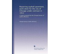 Riparazione di pavimentazioni in asfalto, lavori svolti per la città di Chicago sotto contratto nel 1911: un rapporto preparato dall'ufficio di efficienza pubblica di Chicago